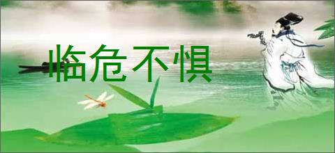 临危不惧的意思,及其含义,临危不惧基本解释