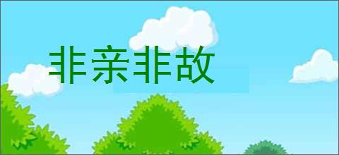 非亲非故的意思,及其含义,非亲非故基本解释