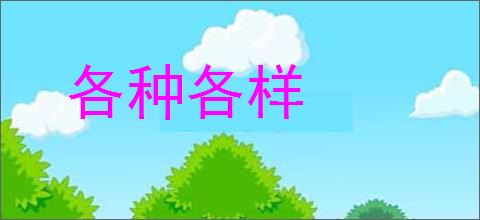 各种各样的意思,及其含义,各种各样基本解释