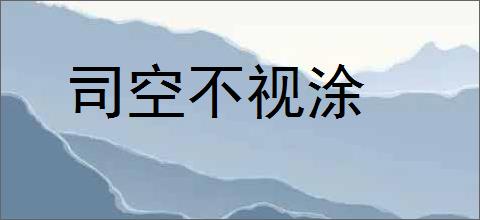 司空不视涂的意思,及其含义,司空不视涂基本解释