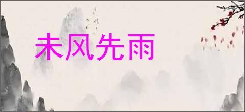 未风先雨的意思,及其含义,未风先雨基本解释