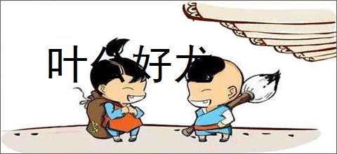 叶公好龙的意思,及其含义,叶公好龙基本解释