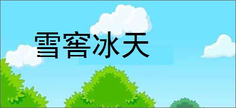 雪窖冰天的意思,及其含义,雪窖冰天基本解释