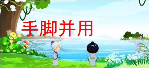 手脚并用的意思,及其含义,手脚并用基本解释