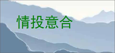 情投意合的意思,及其含义,情投意合基本解释