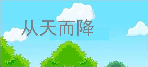 从天而降的意思,及其含义,从天而降基本解释