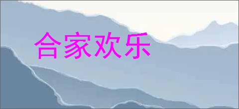 合家欢乐的意思,及其含义,合家欢乐基本解释