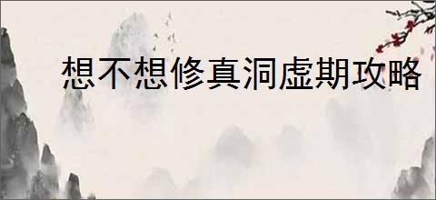 想不想修真洞虚期攻略