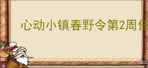 心动小镇春野令第2周任务攻略