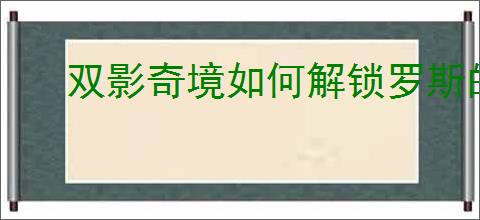 双影奇境如何解锁罗斯的好朋友成就