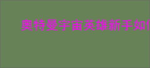 奥特曼宇宙英雄新手如何入门