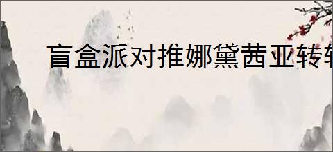 盲盒派对推娜黛茜亚转转咖啡杯技能是什么