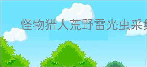 怪物猎人荒野雷光虫采集位置在哪