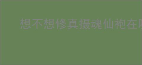 想不想修真摄魂仙袍在哪里掉落