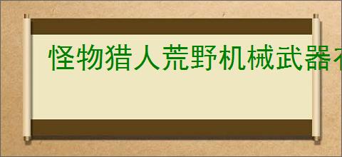 怪物猎人荒野机械武器有哪些机制