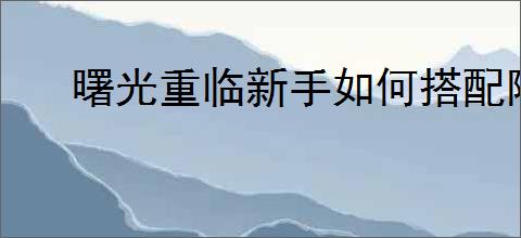 曙光重临新手如何搭配阵容