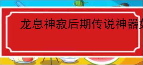 龙息神寂后期传说神器如何选择