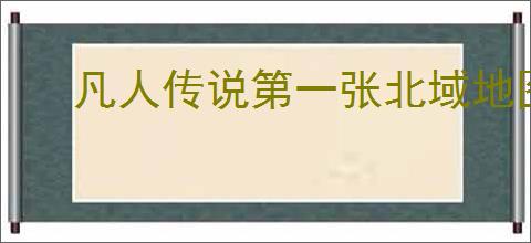 凡人传说第一张北域地图如何玩