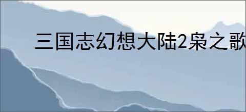 三国志幻想大陆2枭之歌校武场玩法攻略