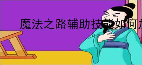 魔法之路辅助技能如何加点