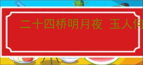 二十四桥明月夜 玉人何处教吹箫