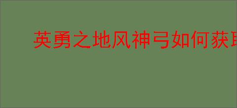 英勇之地风神弓如何获取