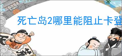 死亡岛2哪里能阻止卡登莎