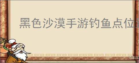 黑色沙漠手游钓鱼点位置在哪