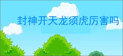 封神开天龙须虎厉害吗