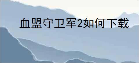 血盟守卫军2如何下载