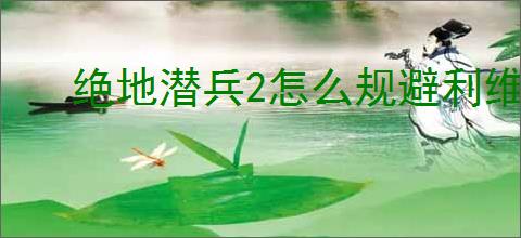 绝地潜兵2怎么规避利维坦