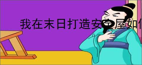 我在末日打造安全屋如何通关