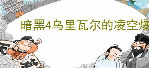 暗黑4乌里瓦尔的凌空爆弹有什么属性效果
