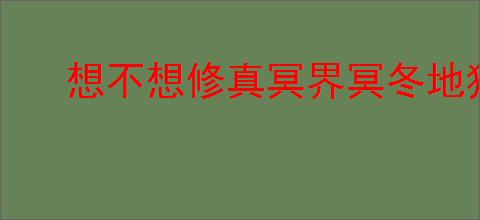 想不想修真冥界冥冬地狱秘境地图通关攻略