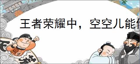 王者荣耀中，空空儿能偷几件装备