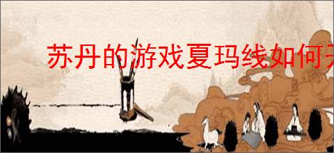 苏丹的游戏夏玛线如何开启