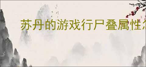 苏丹的游戏行尸叠属性怎么玩