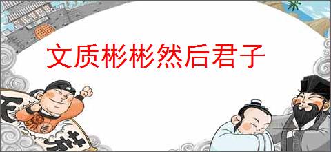 文质彬彬然后君子