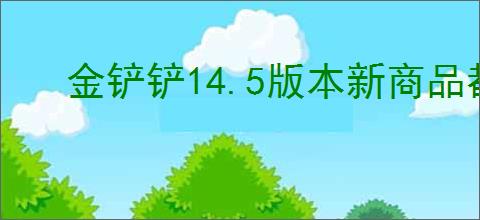 金铲铲14.5版本新商品都有啥