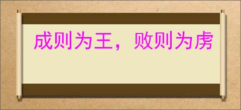 成则为王，败则为虏