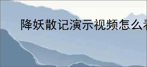 降妖散记演示视频怎么看