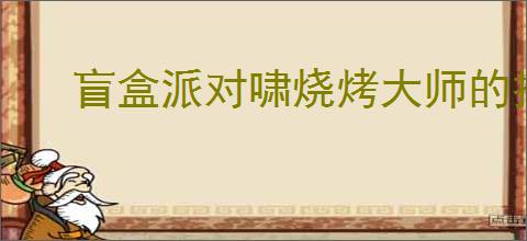 盲盒派对啸烧烤大师的技能是什么