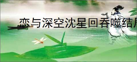 恋与深空沈星回吞噬结局怎么达成