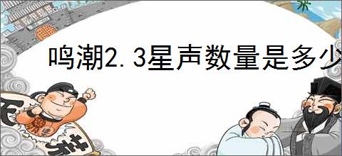鸣潮2.3星声数量是多少