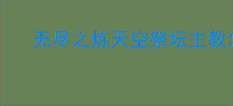 无尽之炼天空祭坛主教怎么打