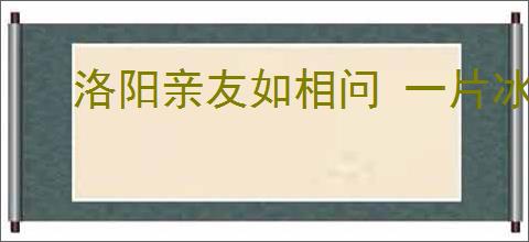 洛阳亲友如相问 一片冰心在玉壶