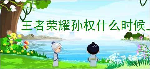 王者荣耀孙权什么时候上线