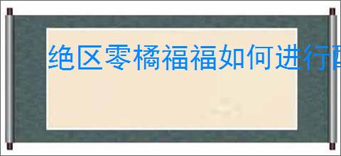 绝区零橘福福如何进行配队