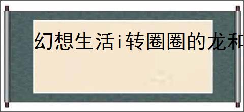幻想生活i转圈圈的龙和偷取时间的少女女神花怎么速刷