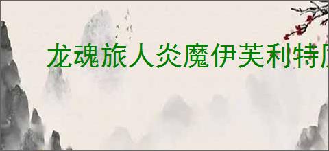 龙魂旅人炎魔伊芙利特厉害吗